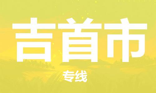 佛山到吉首市物流专线|吉首市到佛山货运|价格优惠 放心选择